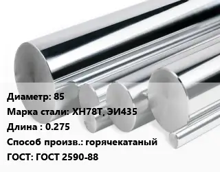 Круг нержавеющий 85 Сталь: ХН78Т, ЭИ435 L=0.275 горячекатаный ГОСТ: ГОСТ 2590-88